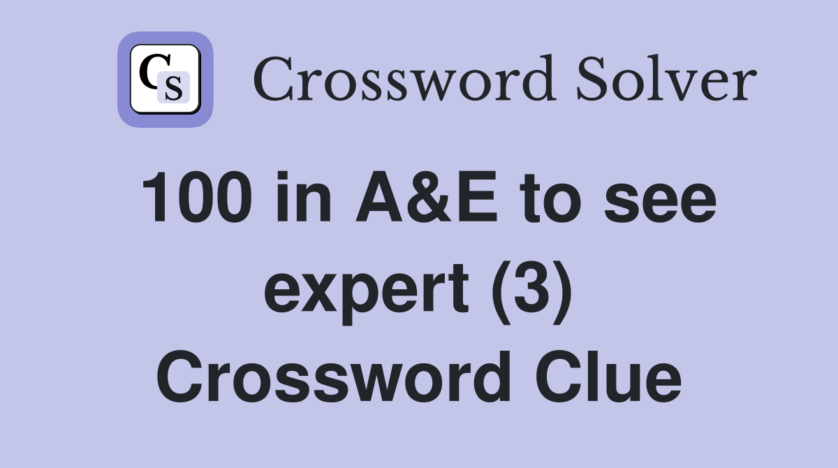100 in A&E to see expert (3) Crossword Clue