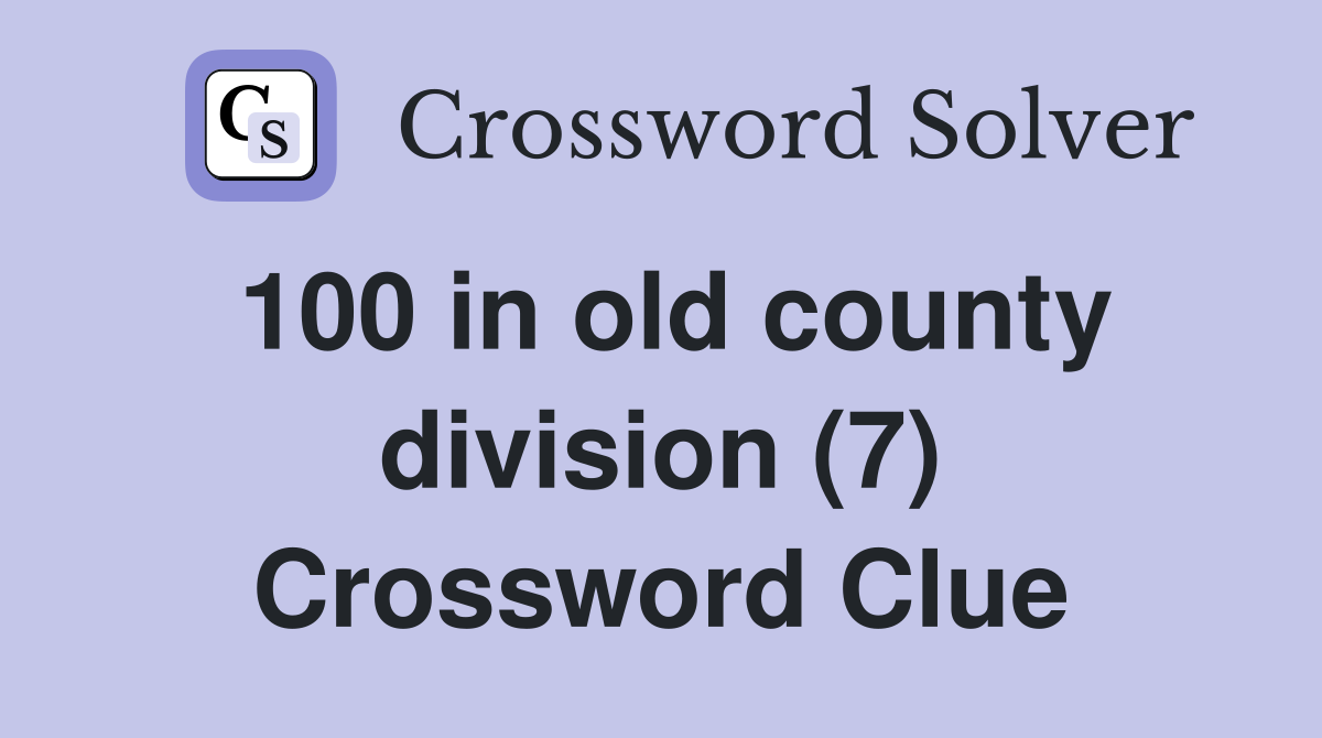 100 in old county division (7) Crossword Clue