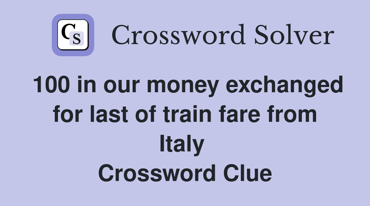 100 in our money exchanged for last of train fare from Italy  Crossword Clue