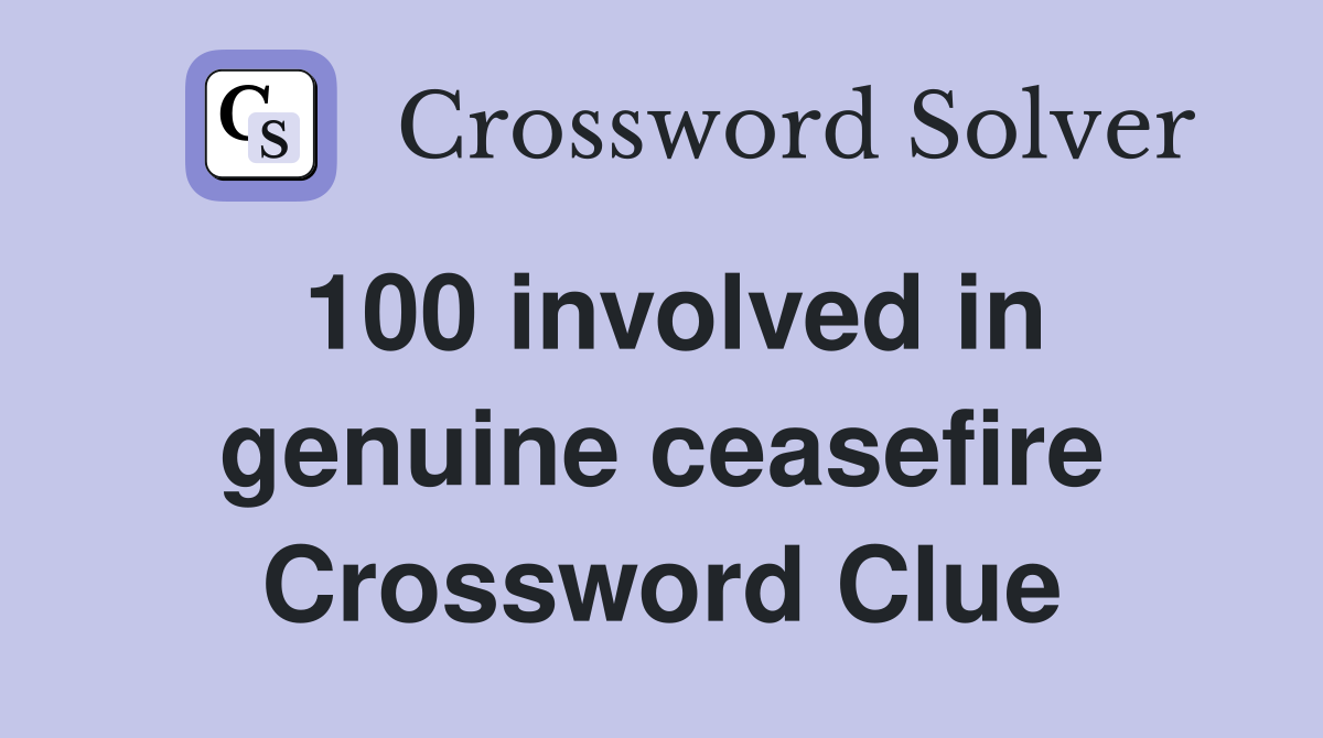 100 involved in genuine ceasefire Crossword Clue