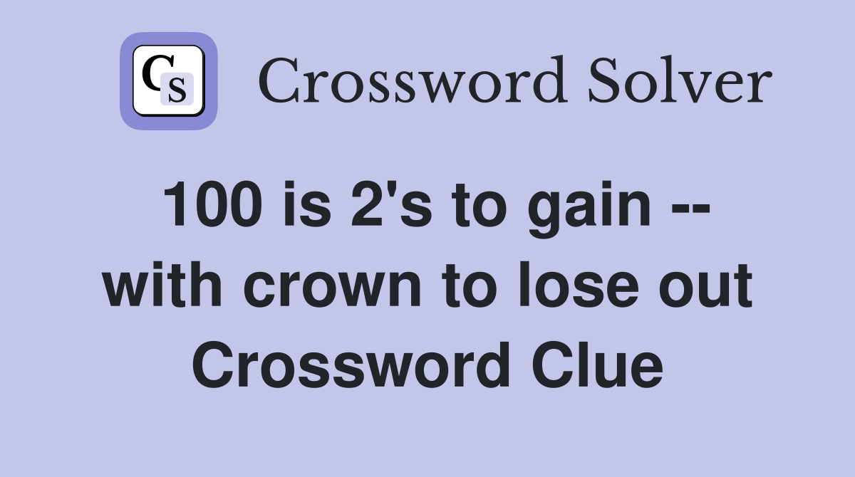 100 is 2's to gain -- with crown to lose out Crossword Clue