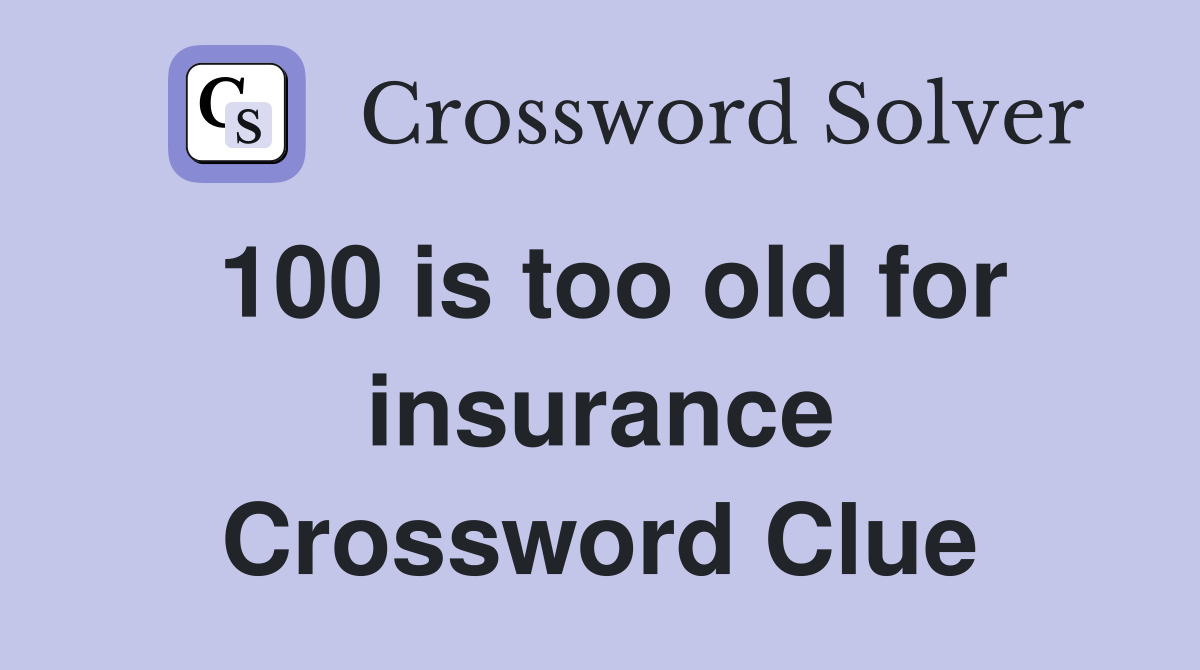 100 is too old for insurance Crossword Clue