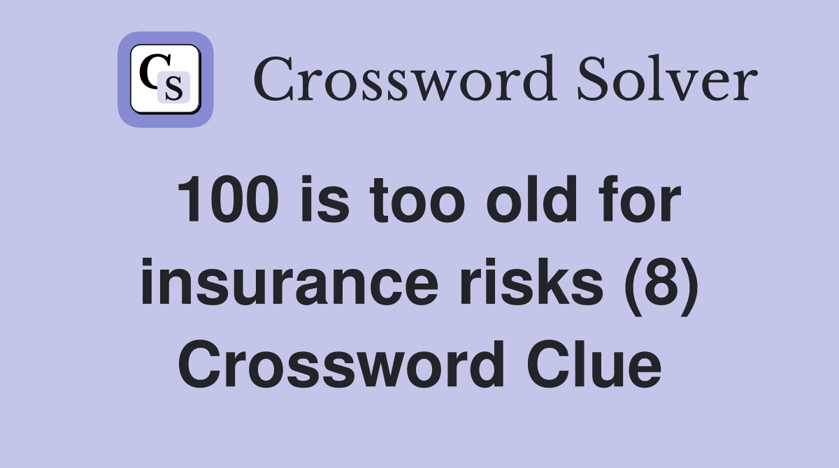 100 is too old for insurance risks (8) Crossword Clue