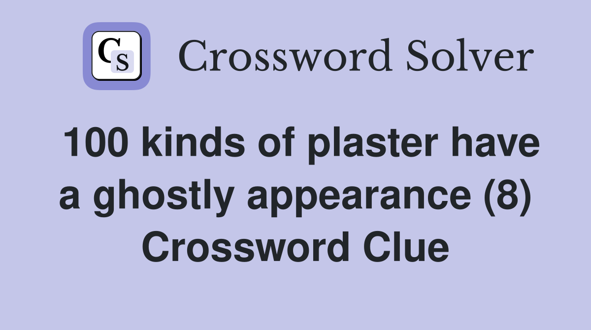 100 kinds of plaster have a ghostly appearance (8) Crossword Clue