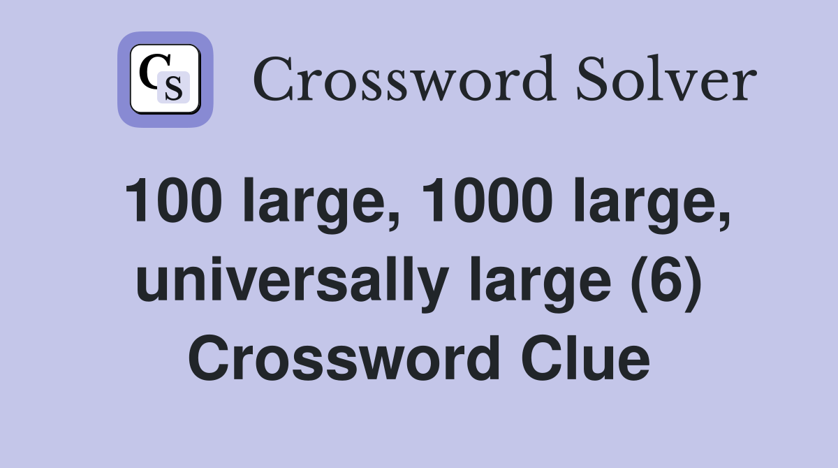 100 large, 1000 large, universally large (6) Crossword Clue