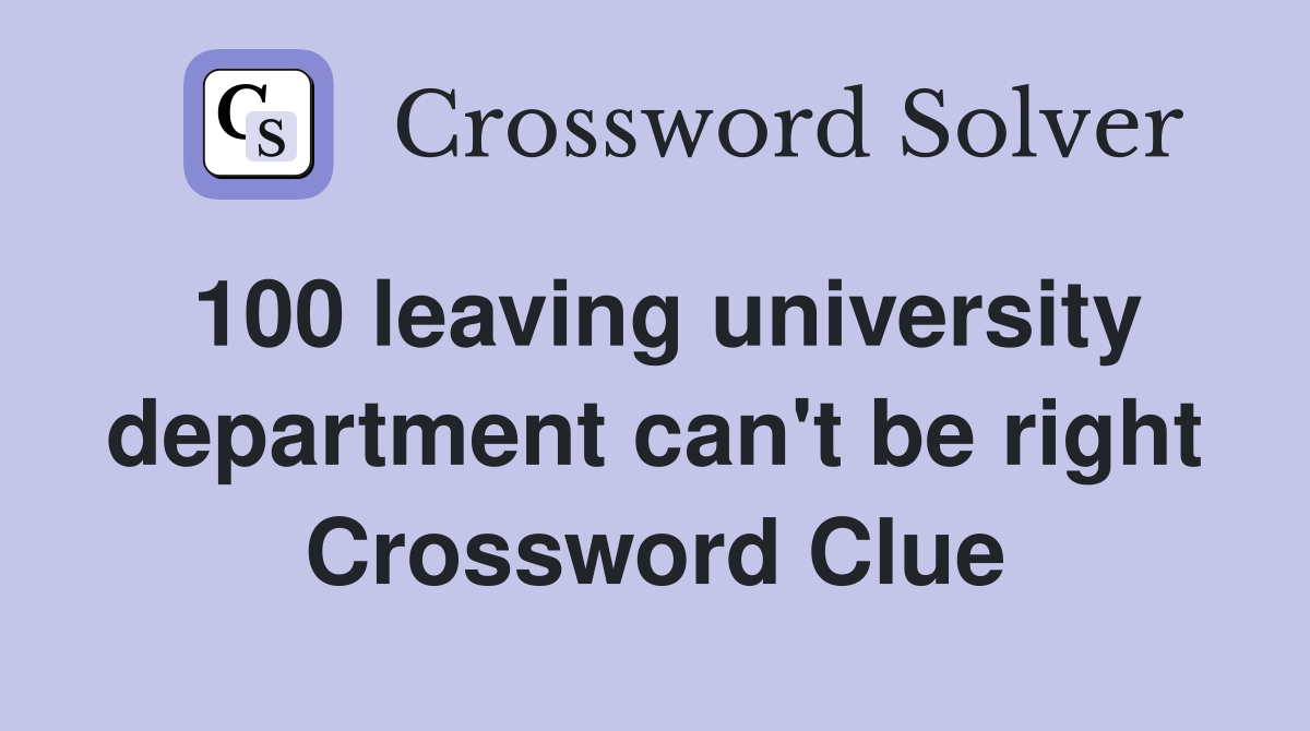 100 leaving university department can't be right Crossword Clue