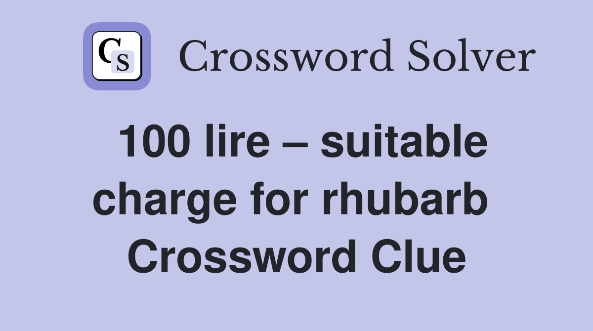 100 lire – suitable charge for rhubarb  Crossword Clue