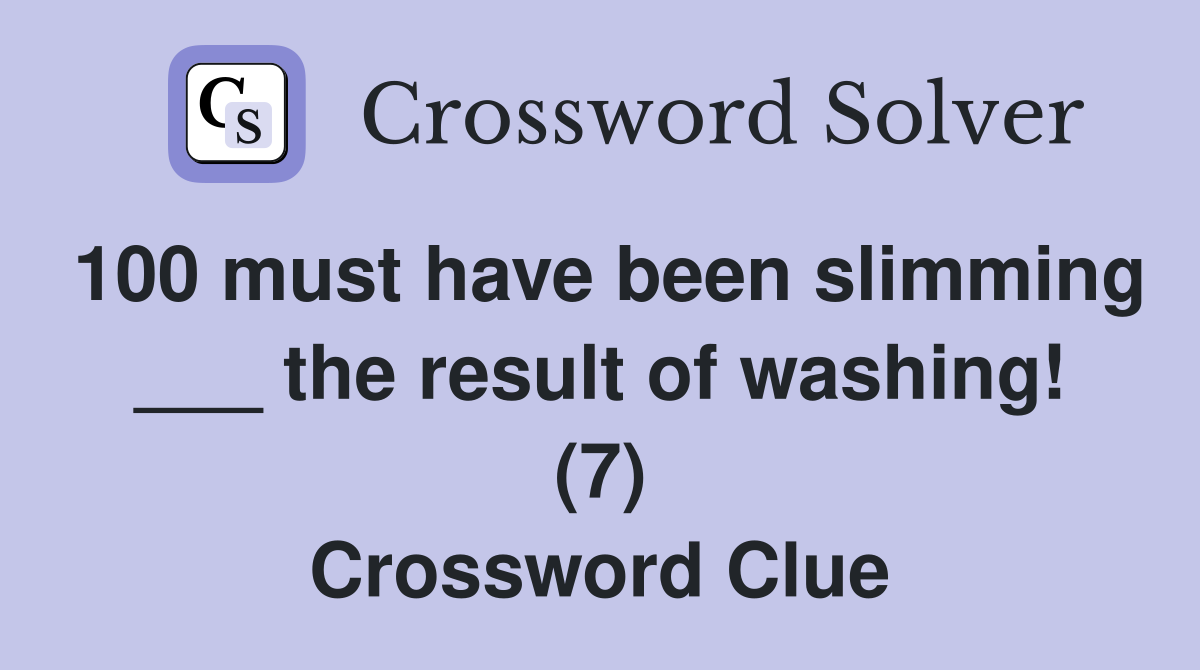 100 must have been slimming ___ the result of washing! (7) Crossword Clue