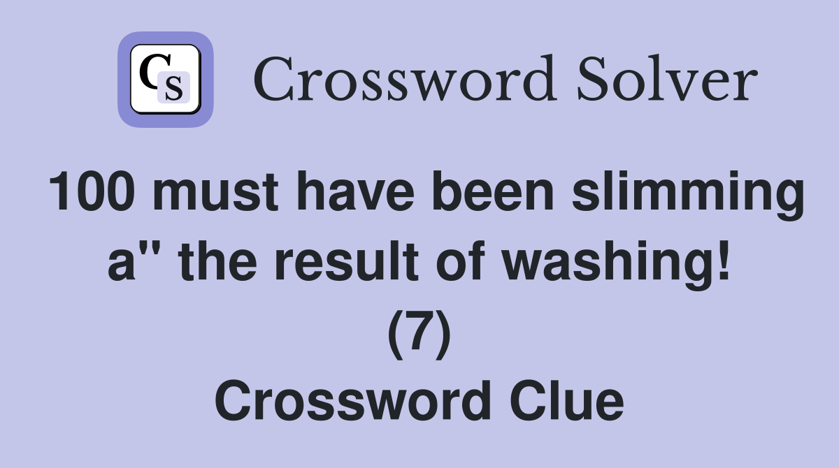 100 must have been slimming a" the result of washing! (7) Crossword Clue
