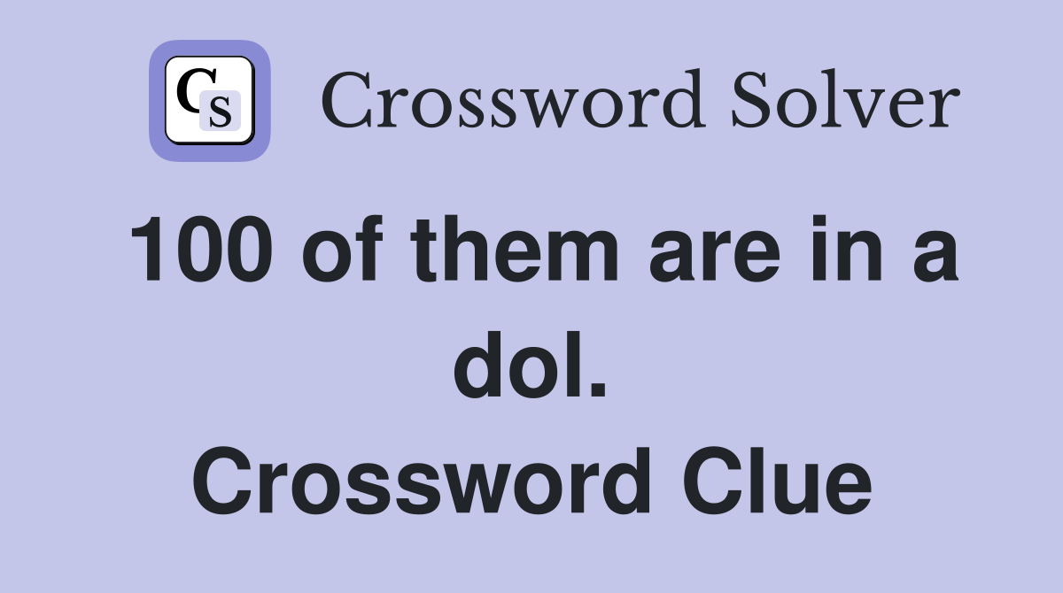 100 of them are in a dol. Crossword Clue
