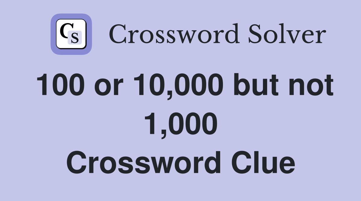 100 or 10,000 but not 1,000 Crossword Clue