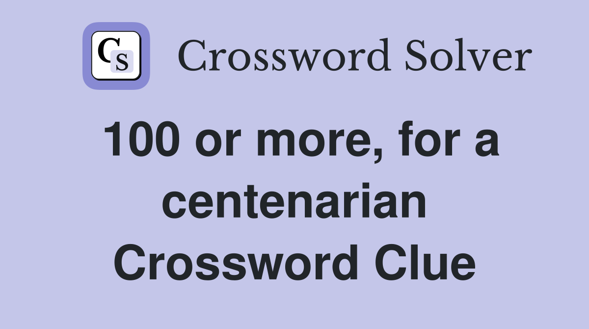 100 or more, for a centenarian Crossword Clue