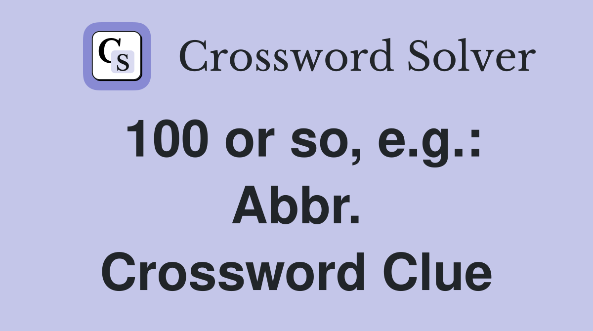 100 or so, e.g.: Abbr. Crossword Clue