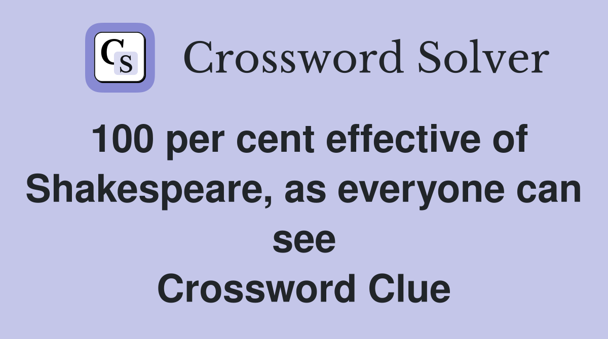 100 per cent effective of Shakespeare, as everyone can see Crossword Clue
