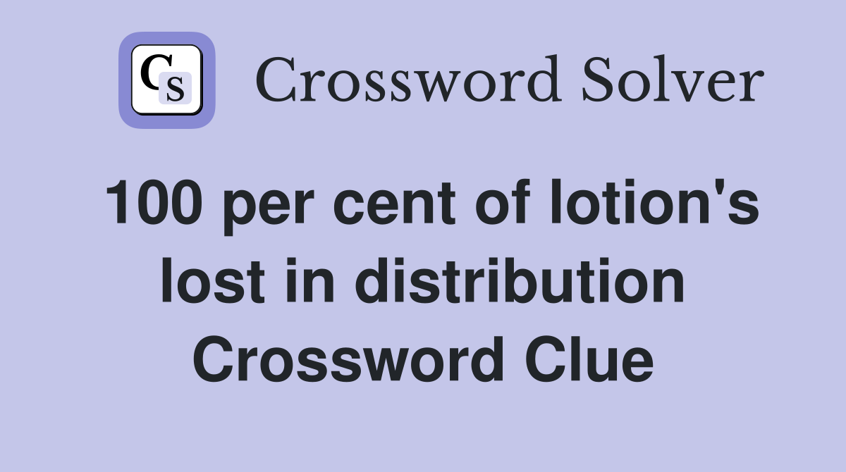 100 per cent of lotion's lost in distribution Crossword Clue