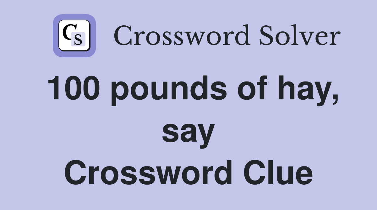 100 pounds of hay, say Crossword Clue
