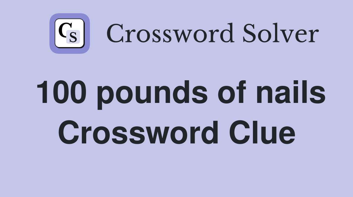 100 pounds of nails Crossword Clue