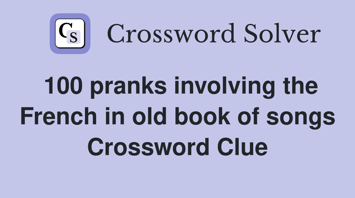 100 pranks involving the French in old book of songs Crossword Clue