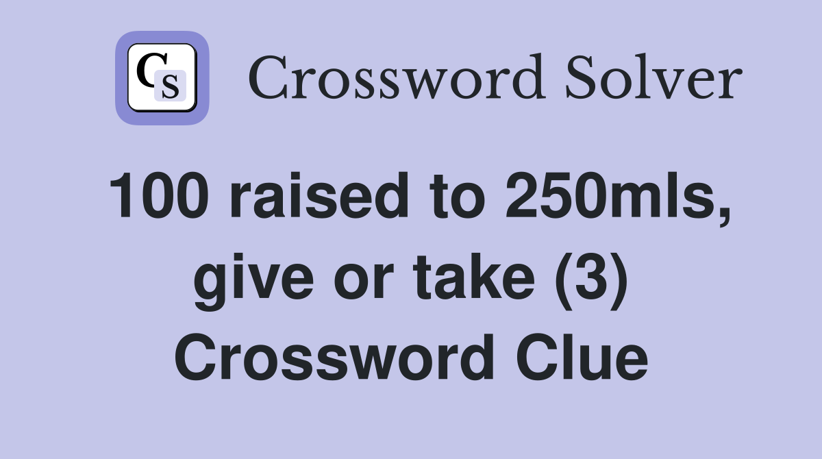 100 raised to 250mls, give or take (3) Crossword Clue