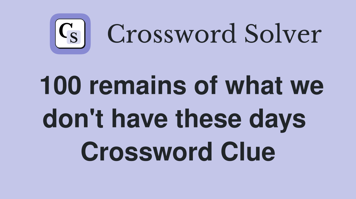 100 remains of what we don't have these days  Crossword Clue