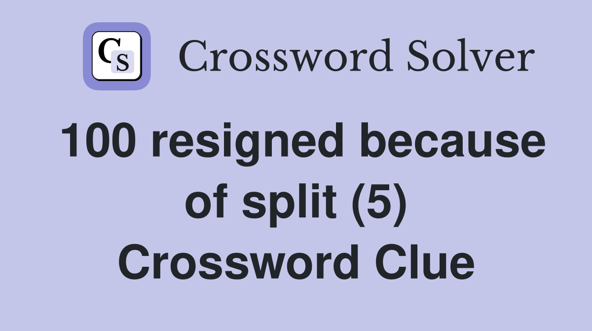 100 resigned because of split (5) Crossword Clue