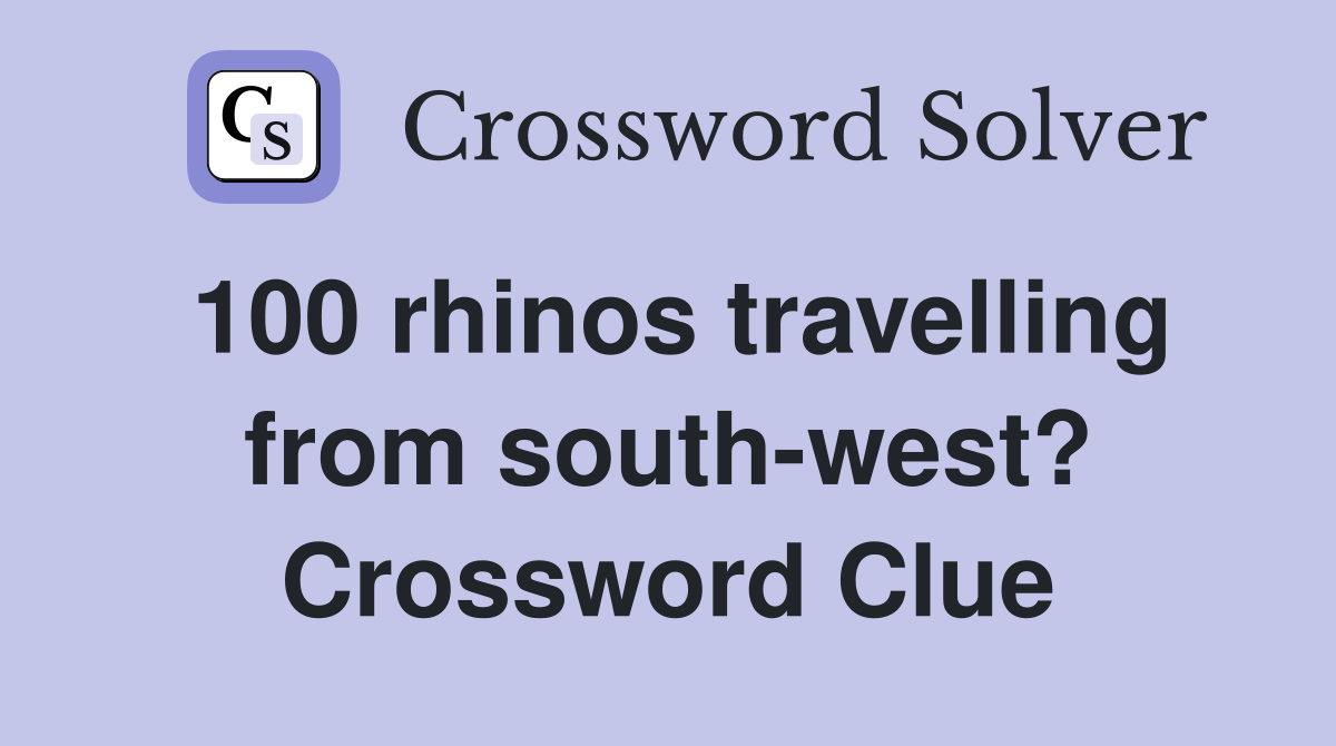 100 rhinos travelling from south-west? Crossword Clue