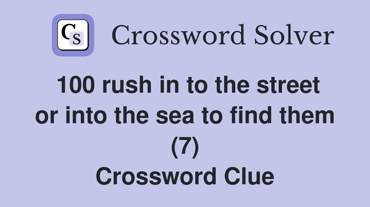 100 rush in to the street or into the sea to find them (7) Crossword Clue