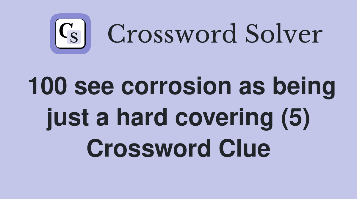 100 see corrosion as being just a hard covering (5) Crossword Clue