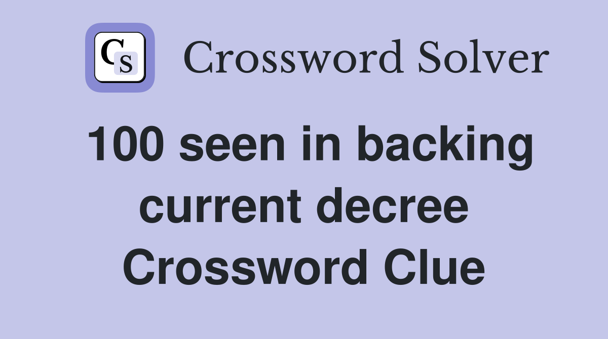 100 seen in backing current decree Crossword Clue