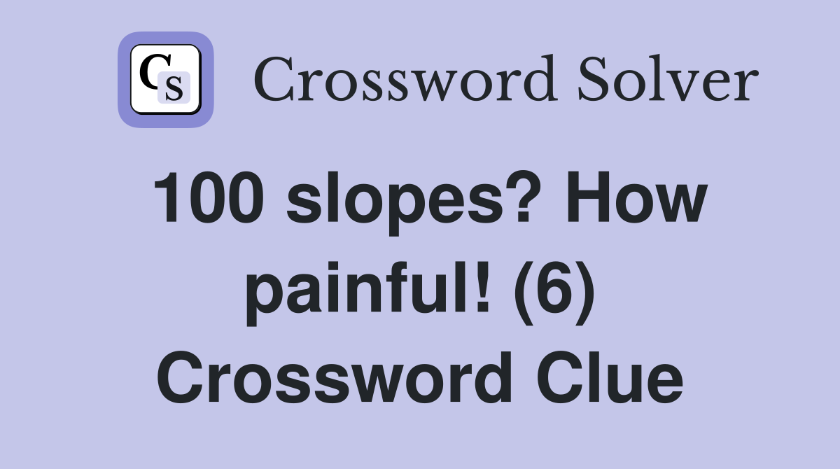 100 slopes? How painful! (6) Crossword Clue