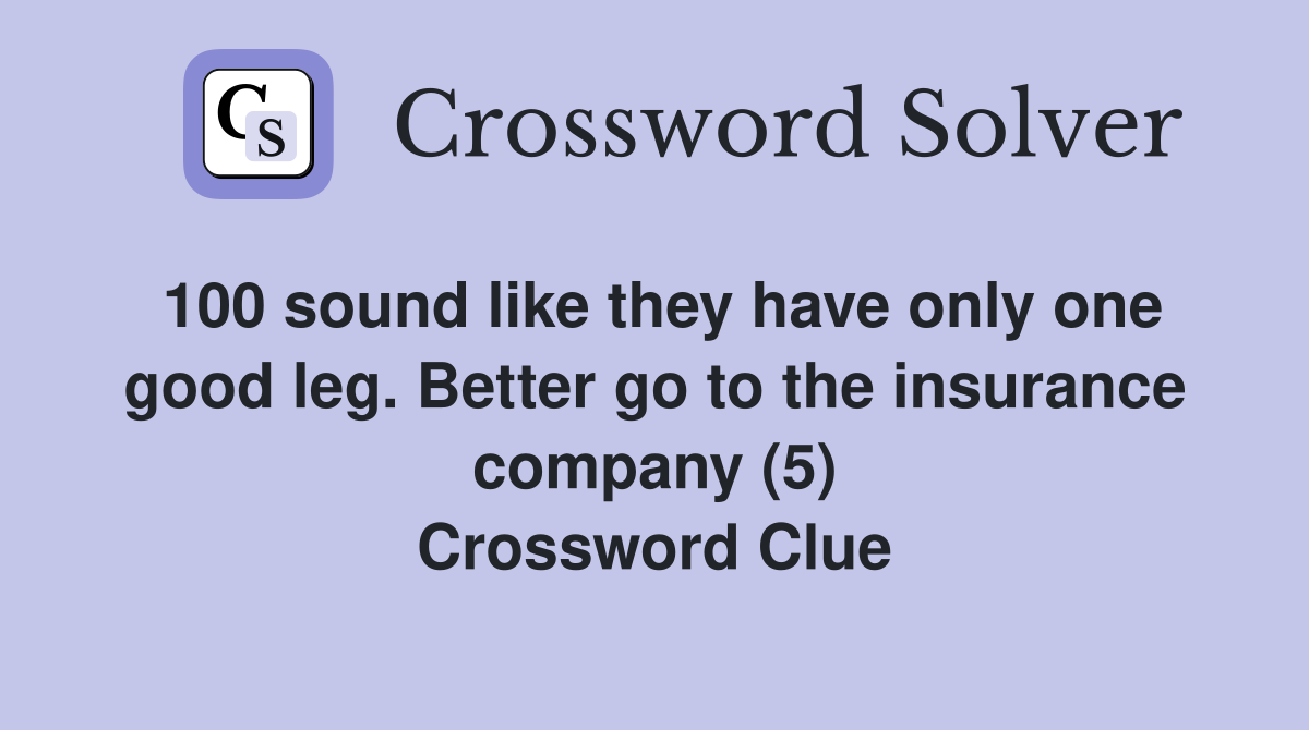 100 sound like they have only one good leg. Better go to the insurance company (5) Crossword Clue