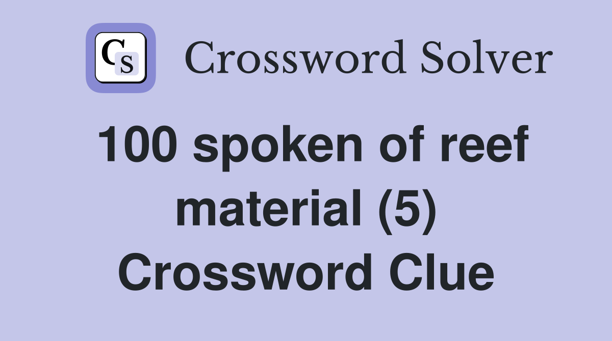 100 spoken of reef material (5) Crossword Clue