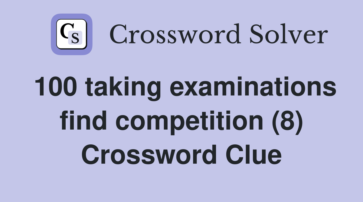 100 taking examinations find competition (8) Crossword Clue