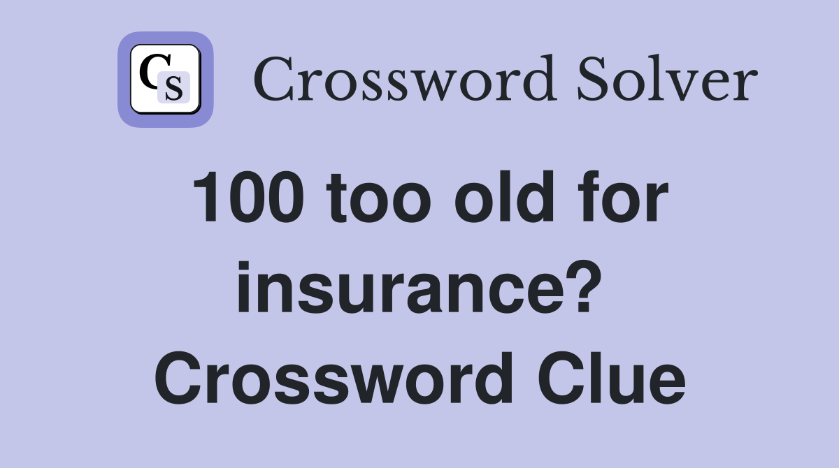 100 too old for insurance? Crossword Clue
