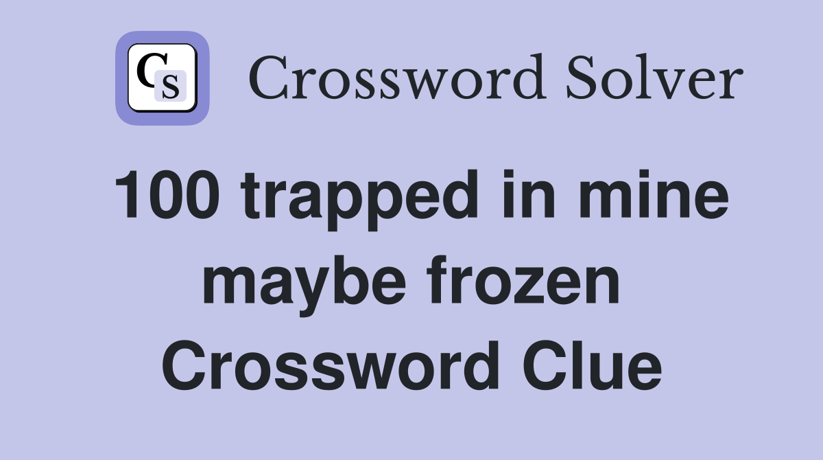 100 trapped in mine maybe frozen Crossword Clue