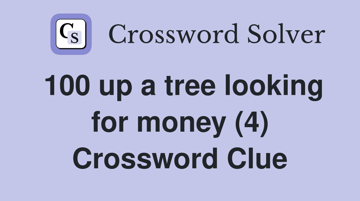 100 up a tree looking for money (4) Crossword Clue