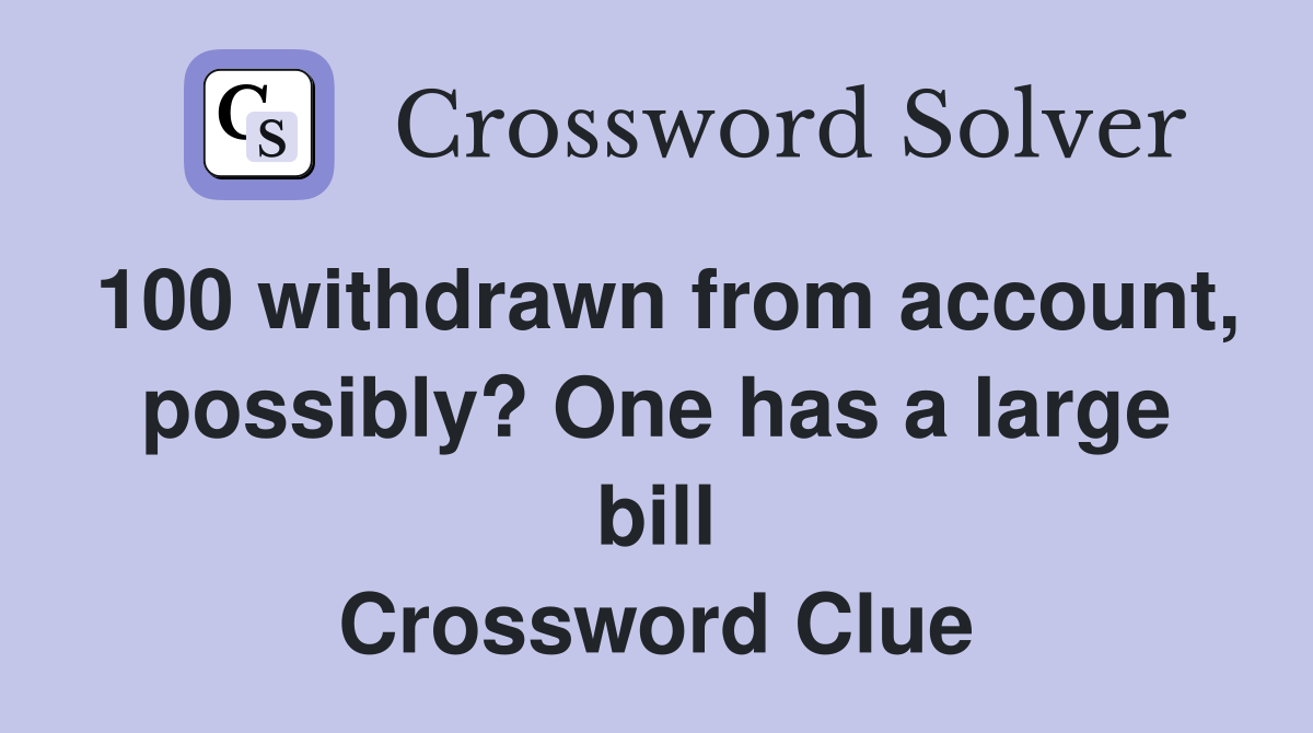 100 withdrawn from account, possibly? One has a large bill Crossword Clue