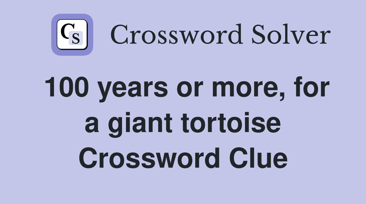 100 years or more, for a giant tortoise Crossword Clue
