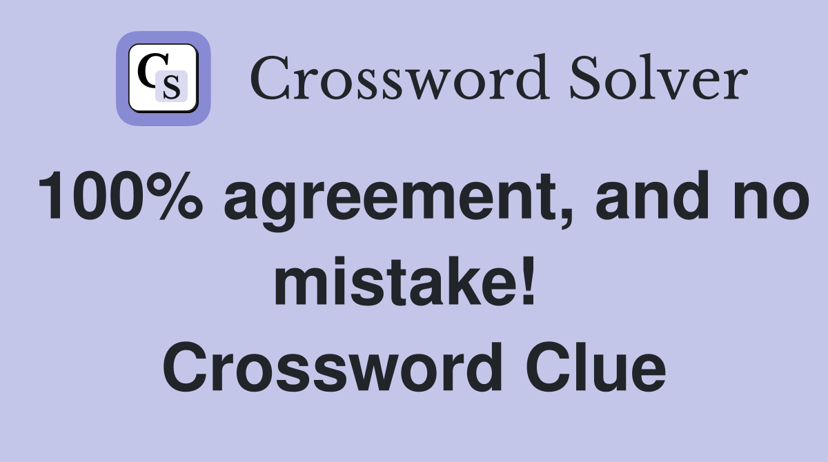 100% agreement, and no mistake!  Crossword Clue