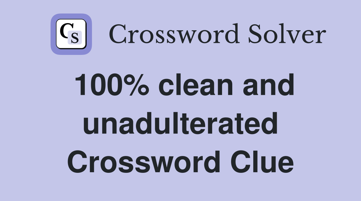 100% clean and unadulterated Crossword Clue