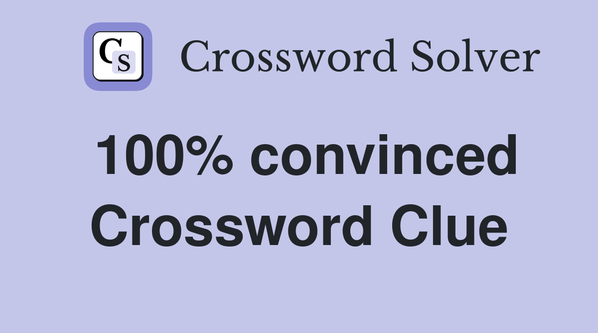 100% convinced Crossword Clue