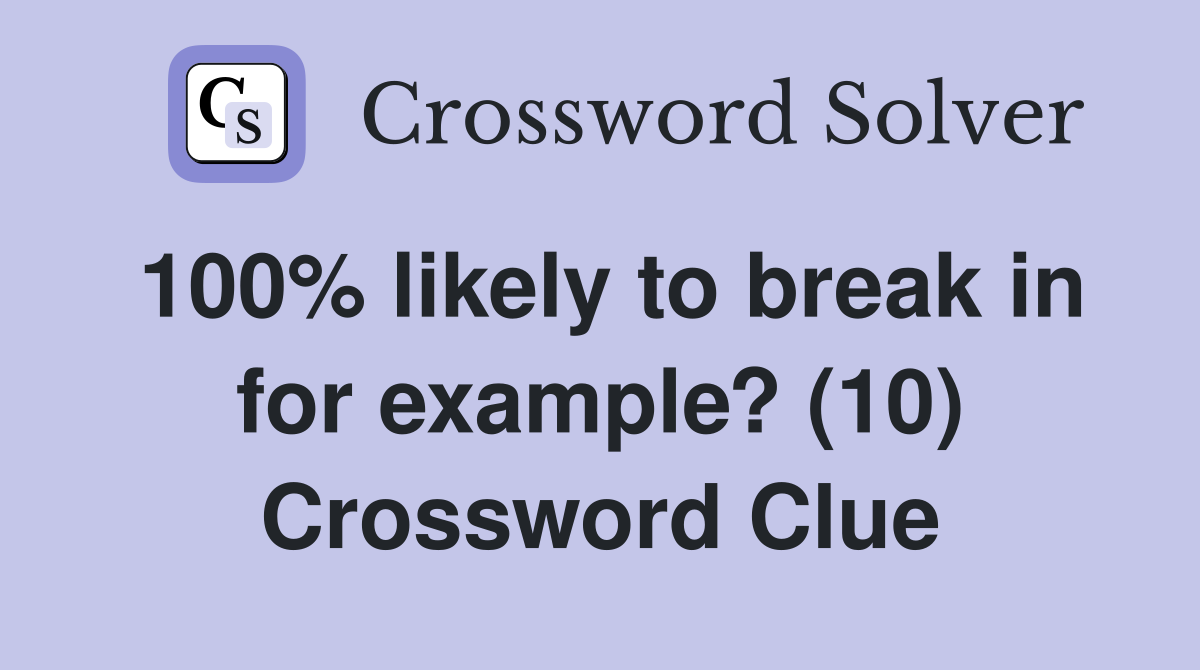 100% likely to break in for example? (10) Crossword Clue