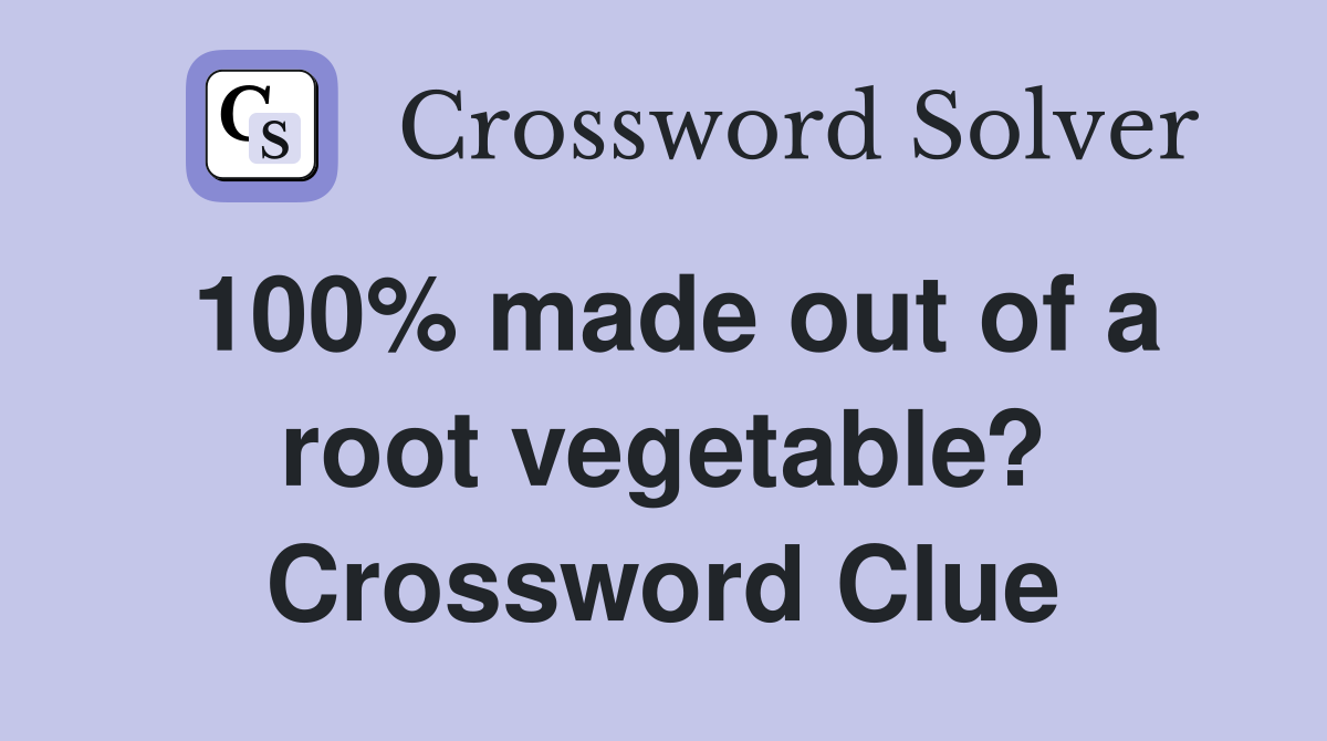 100% made out of a root vegetable? Crossword Clue