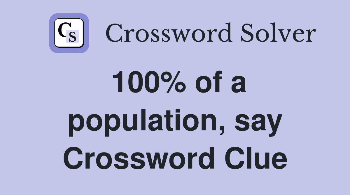 100% of a population, say Crossword Clue