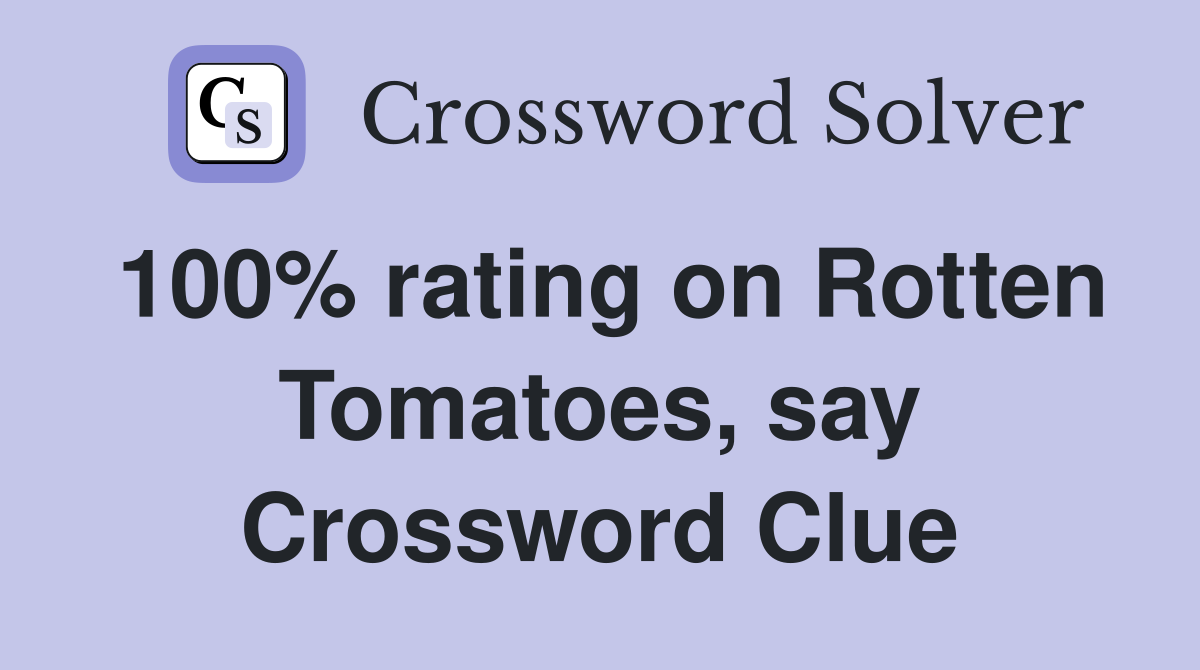 100% rating on Rotten Tomatoes, say Crossword Clue