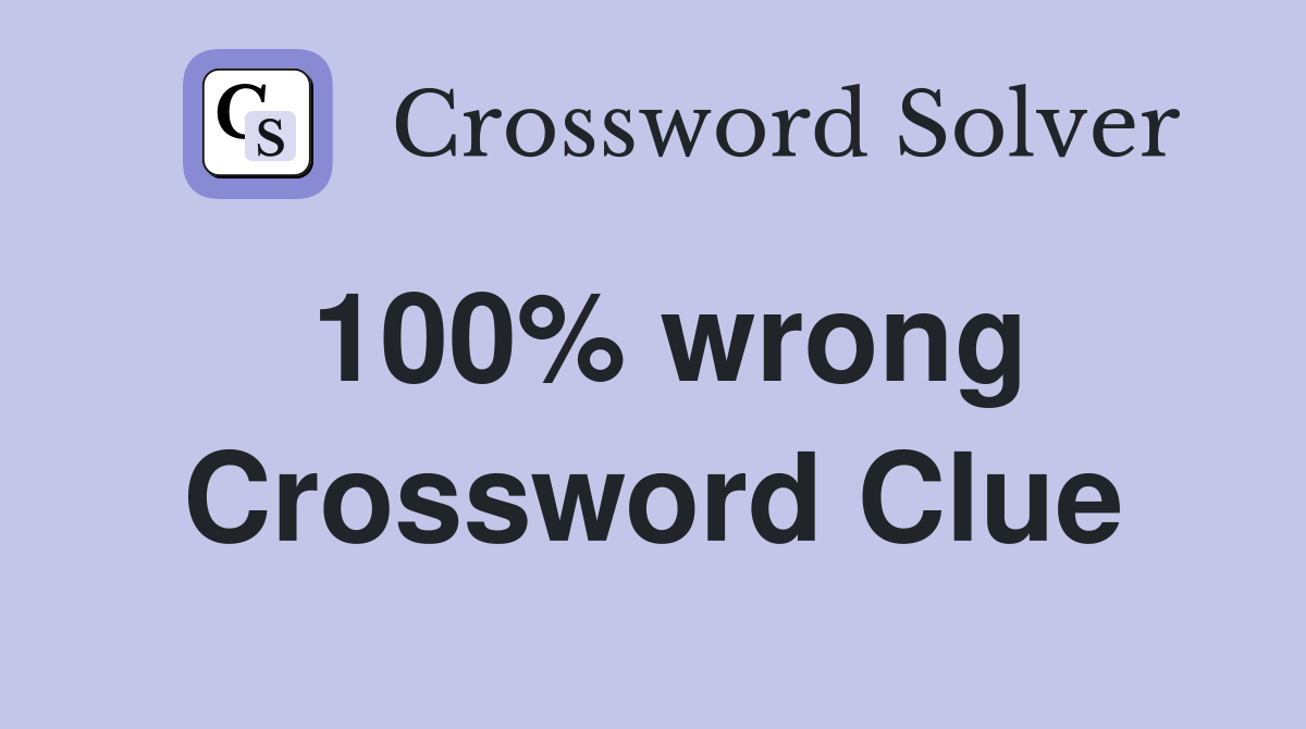 100% wrong Crossword Clue
