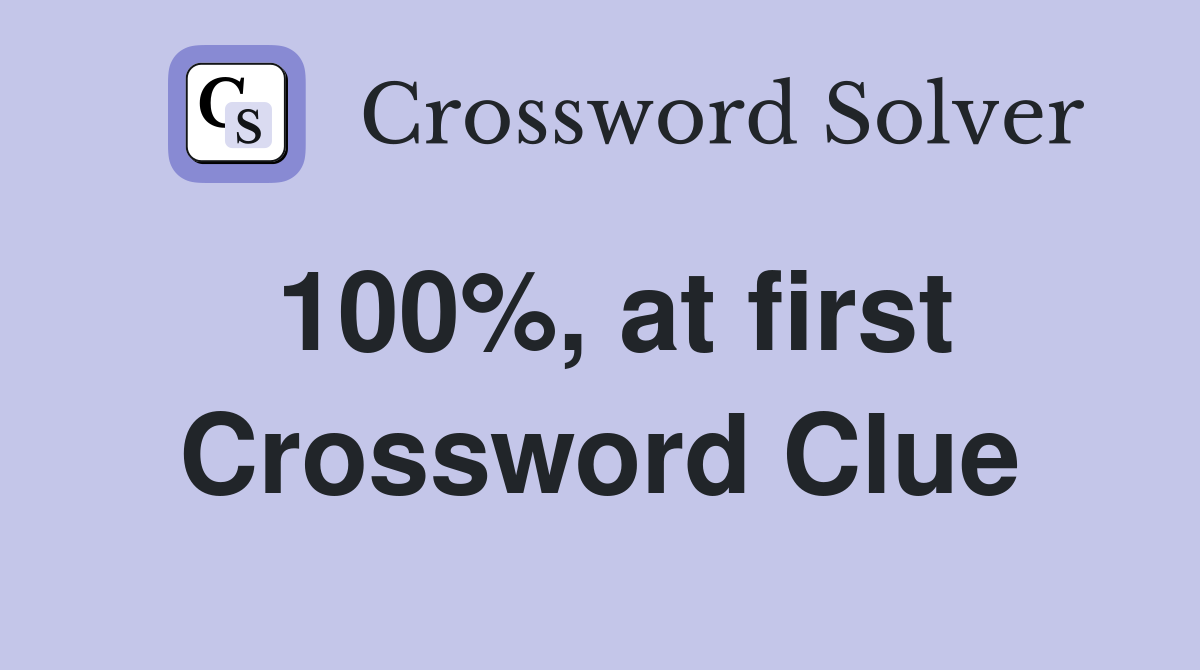 100%, at first Crossword Clue