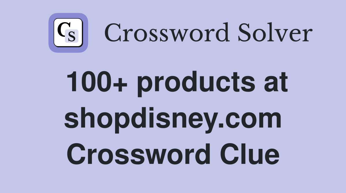 100+ products at shopdisney.com Crossword Clue