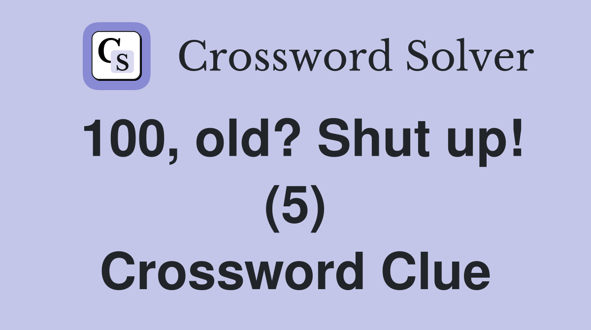 100, old? Shut up! (5) Crossword Clue