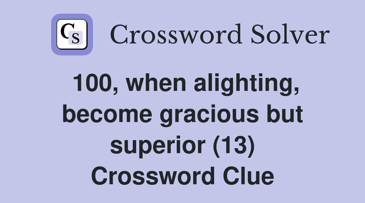 100, when alighting, become gracious but superior (13) Crossword Clue